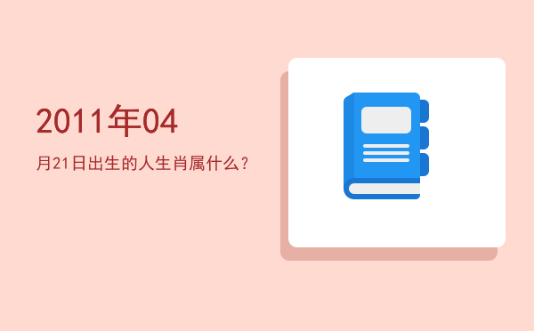 2011年04月21日出生的人生肖属什么?