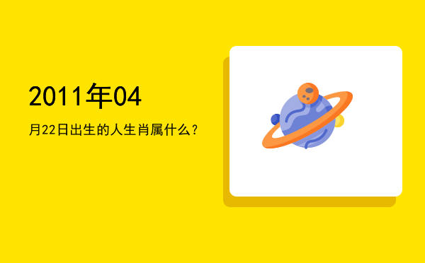 2011年04月22日出生的人生肖属什么?