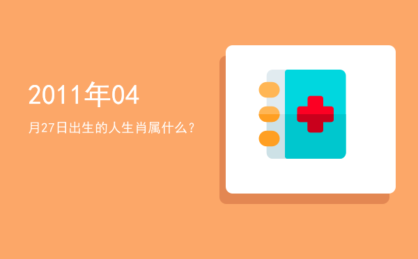 2011年04月27日出生的人生肖属什么?