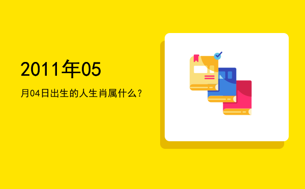 2011年05月04日出生的人生肖属什么?