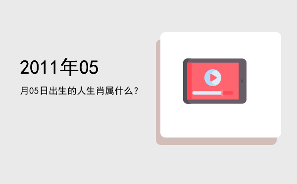 2011年05月05日出生的人生肖属什么?