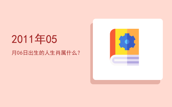 2011年05月06日出生的人生肖属什么?
