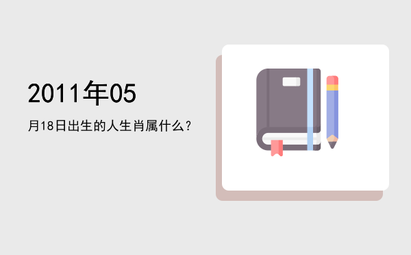 2011年05月18日出生的人生肖属什么?