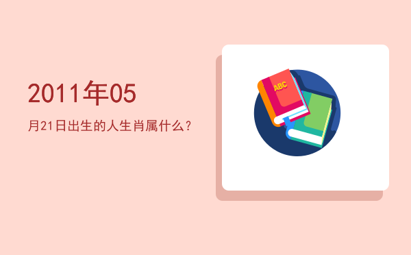 2011年05月21日出生的人生肖属什么?