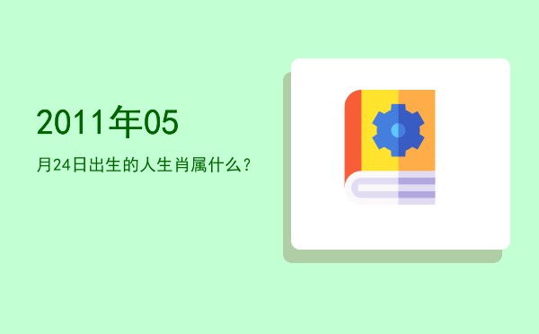 2011年05月24日出生的人生肖属什么?
