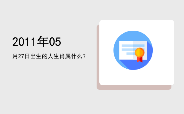 2011年05月27日出生的人生肖属什么?