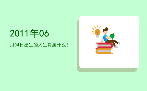 2011年06月04日出生的人生肖属什么?