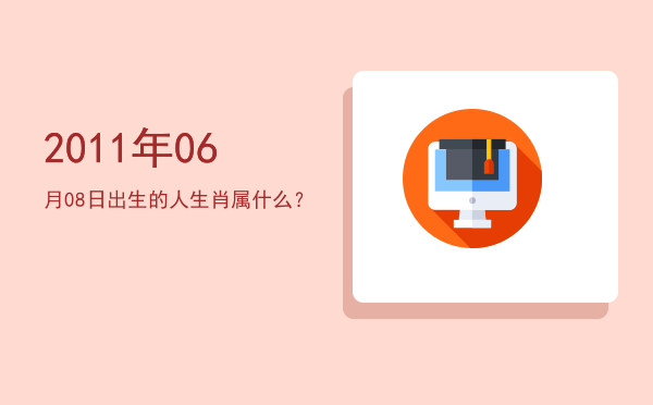 2011年06月08日出生的人生肖属什么?