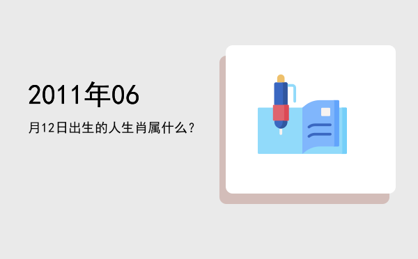 2011年06月12日出生的人生肖属什么?