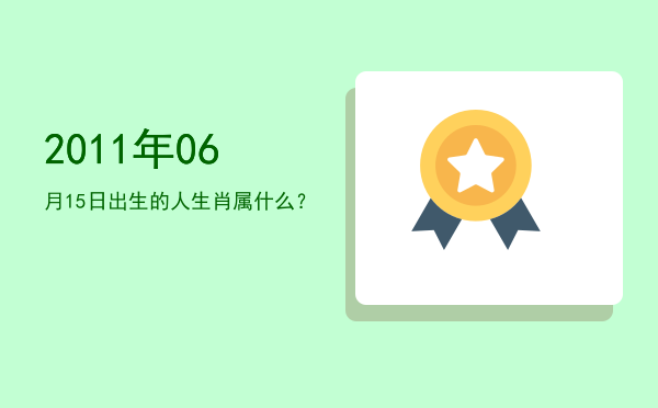 2011年06月15日出生的人生肖属什么?