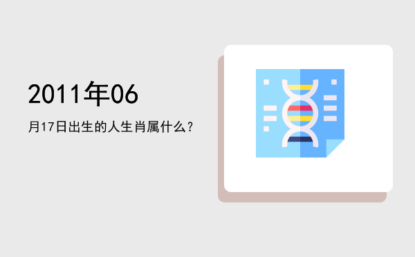 2011年06月17日出生的人生肖属什么?