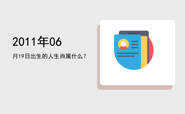 2011年06月19日出生的人生肖属什么?