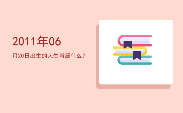 2011年06月20日出生的人生肖属什么?