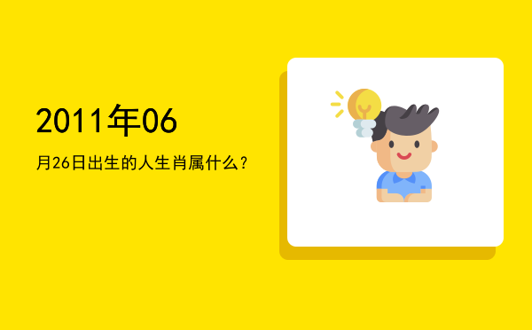 2011年06月26日出生的人生肖属什么?