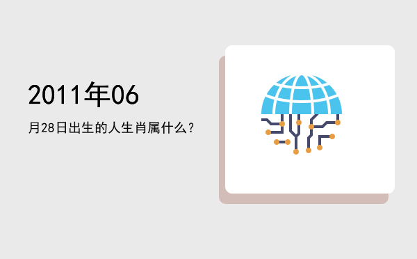 2011年06月28日出生的人生肖属什么?