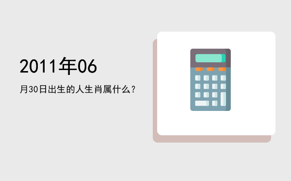 2011年06月30日出生的人生肖属什么?