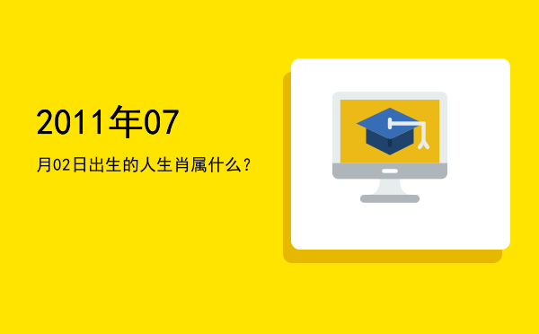 2011年07月02日出生的人生肖属什么?