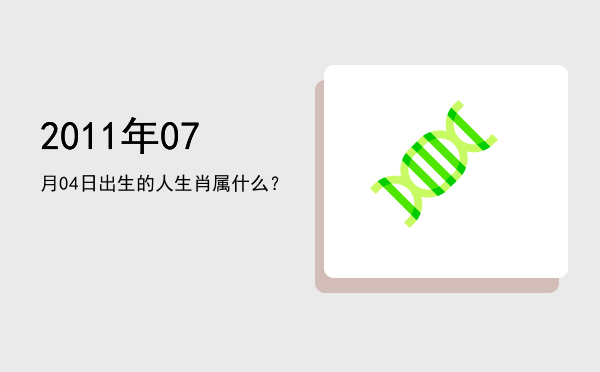 2011年07月04日出生的人生肖属什么?