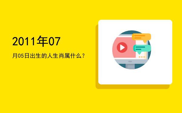 2011年07月05日出生的人生肖属什么?