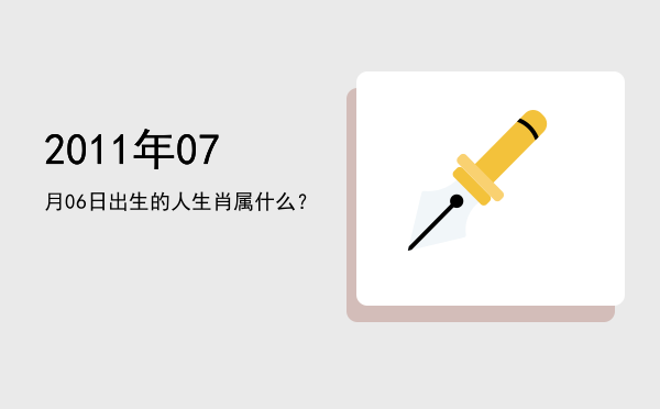 2011年07月06日出生的人生肖属什么?