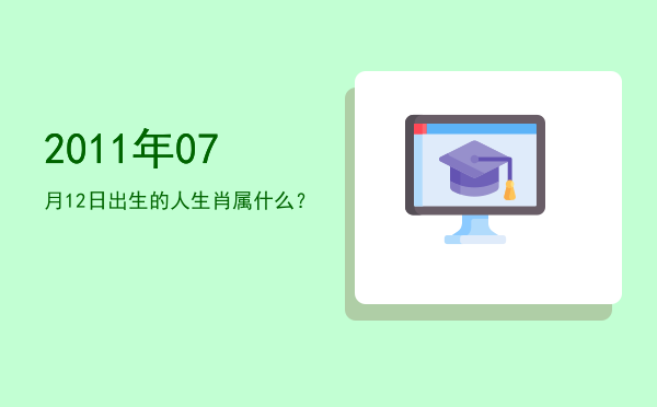 2011年07月12日出生的人生肖属什么?