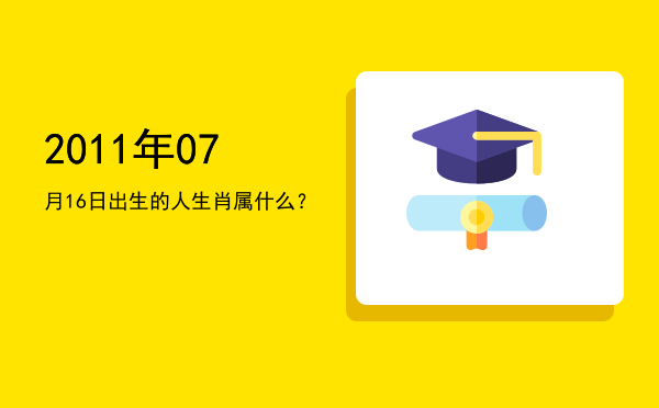 2011年07月16日出生的人生肖属什么?