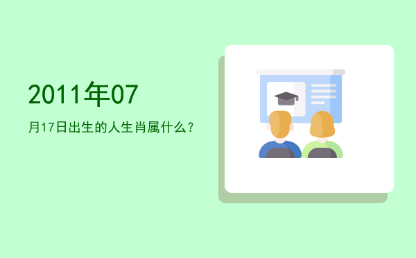 2011年07月17日出生的人生肖属什么?