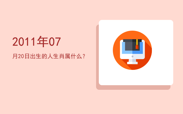 2011年07月20日出生的人生肖属什么?