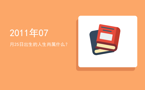 2011年07月25日出生的人生肖属什么?