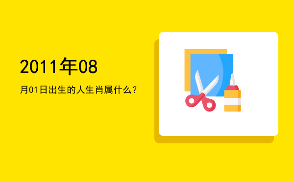 2011年08月01日出生的人生肖属什么?