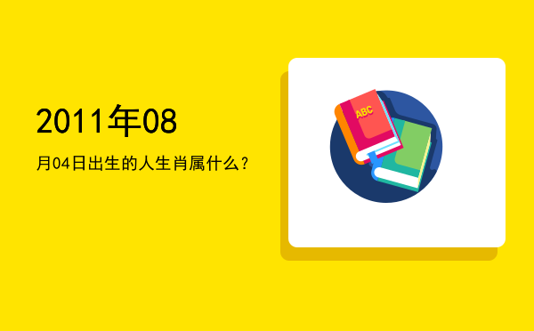 2011年08月04日出生的人生肖属什么?