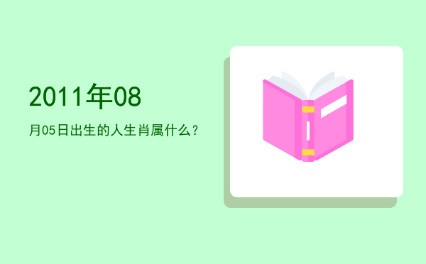 2011年08月05日出生的人生肖属什么?