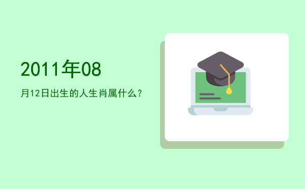 2011年08月12日出生的人生肖属什么?