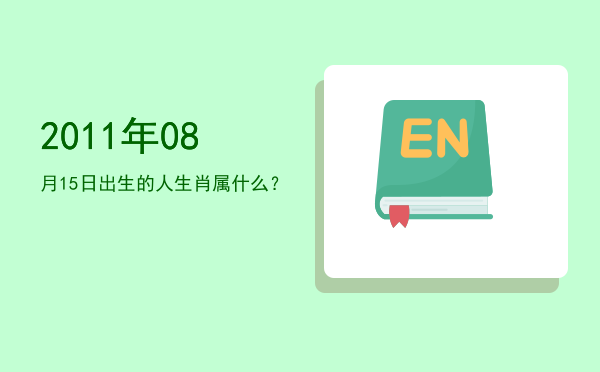 2011年08月15日出生的人生肖属什么?