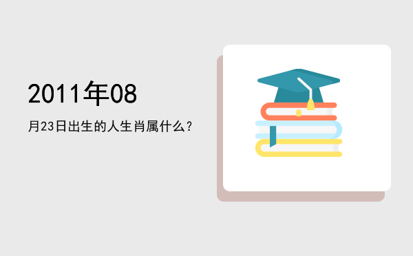 2011年08月23日出生的人生肖属什么?