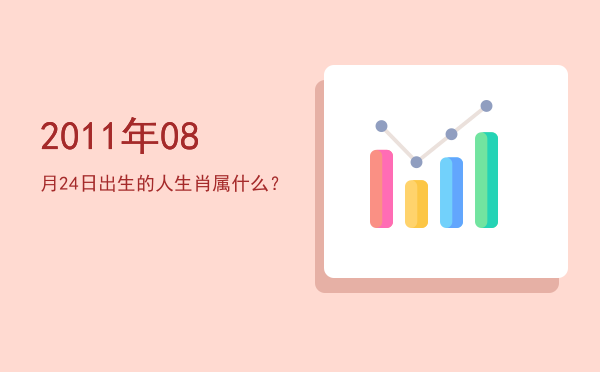 2011年08月24日出生的人生肖属什么?