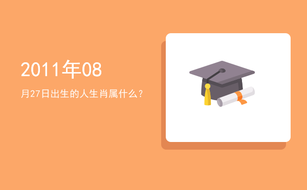 2011年08月27日出生的人生肖属什么?