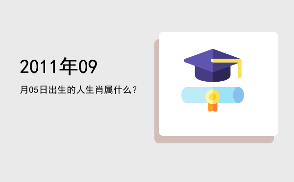 2011年09月05日出生的人生肖属什么?