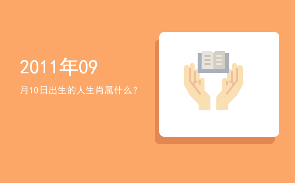 2011年09月10日出生的人生肖属什么?