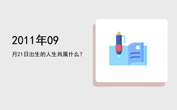 2011年09月21日出生的人生肖属什么?