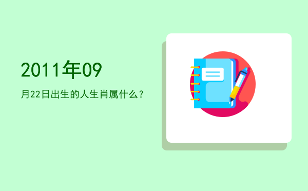 2011年09月22日出生的人生肖属什么?