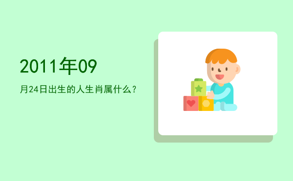 2011年09月24日出生的人生肖属什么?