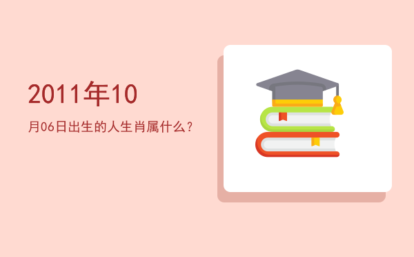 2011年10月06日出生的人生肖属什么?