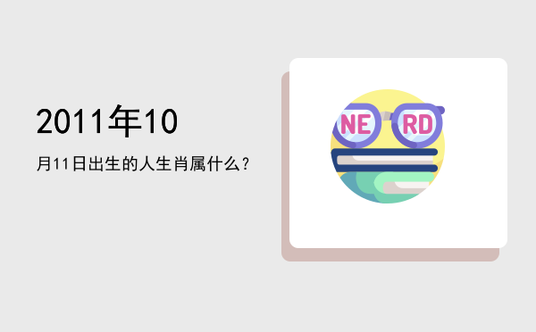 2011年10月11日出生的人生肖属什么?