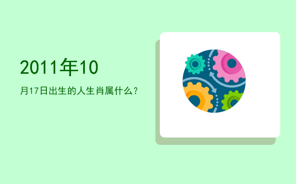 2011年10月17日出生的人生肖属什么？