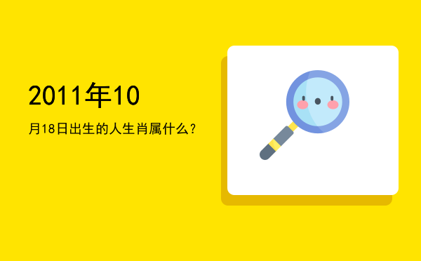2011年10月18日出生的人生肖属什么?