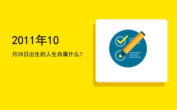 2011年10月28日出生的人生肖属什么?