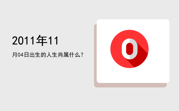 2011年11月04日出生的人生肖属什么?