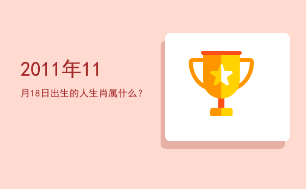 2011年11月18日出生的人生肖属什么?
