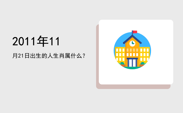 2011年11月21日出生的人生肖属什么?